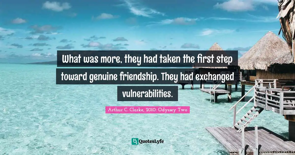 What was more, they had taken the first step toward genuine friendship. They had exchanged vulnerabilities.