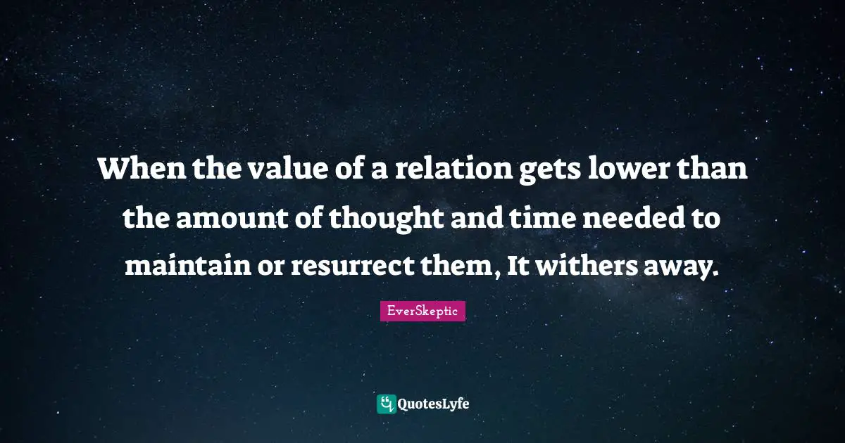 When the value of a relation gets lower than the amount of thought and time needed to maintain or resurrect them, It withers away.