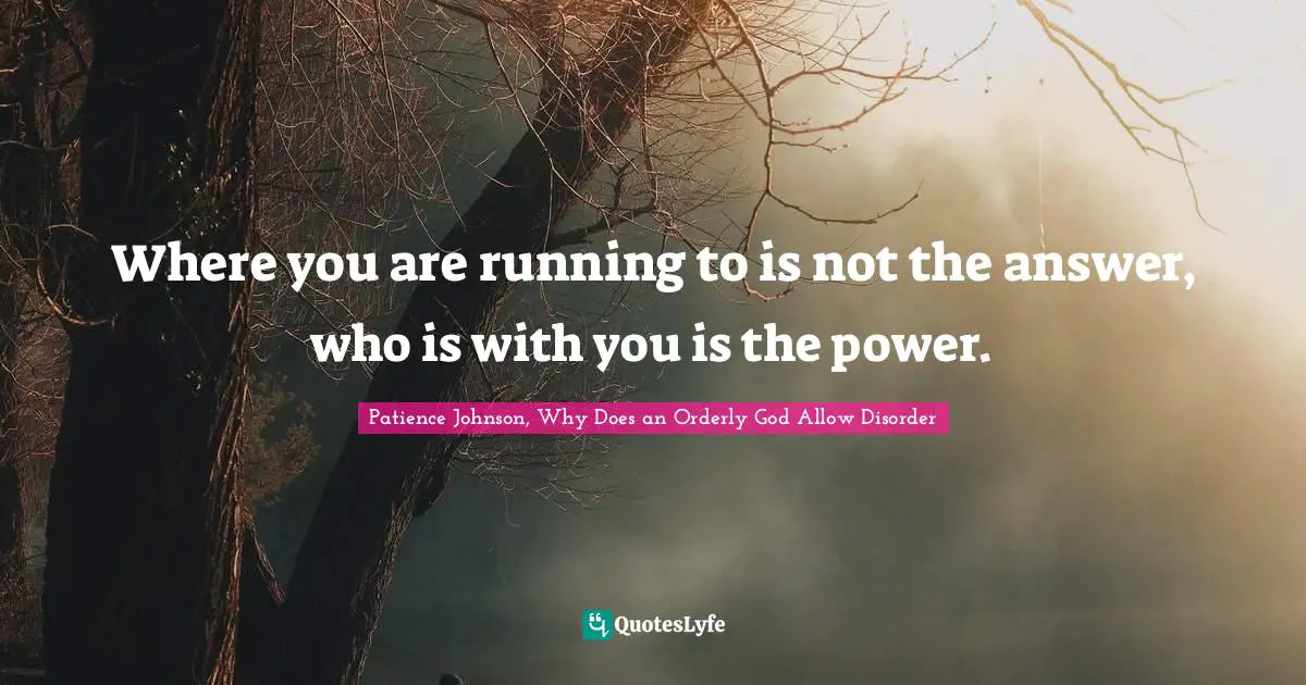 Dealing With People Quotes: "Where you are running to is not the answer, who is with you is the power."