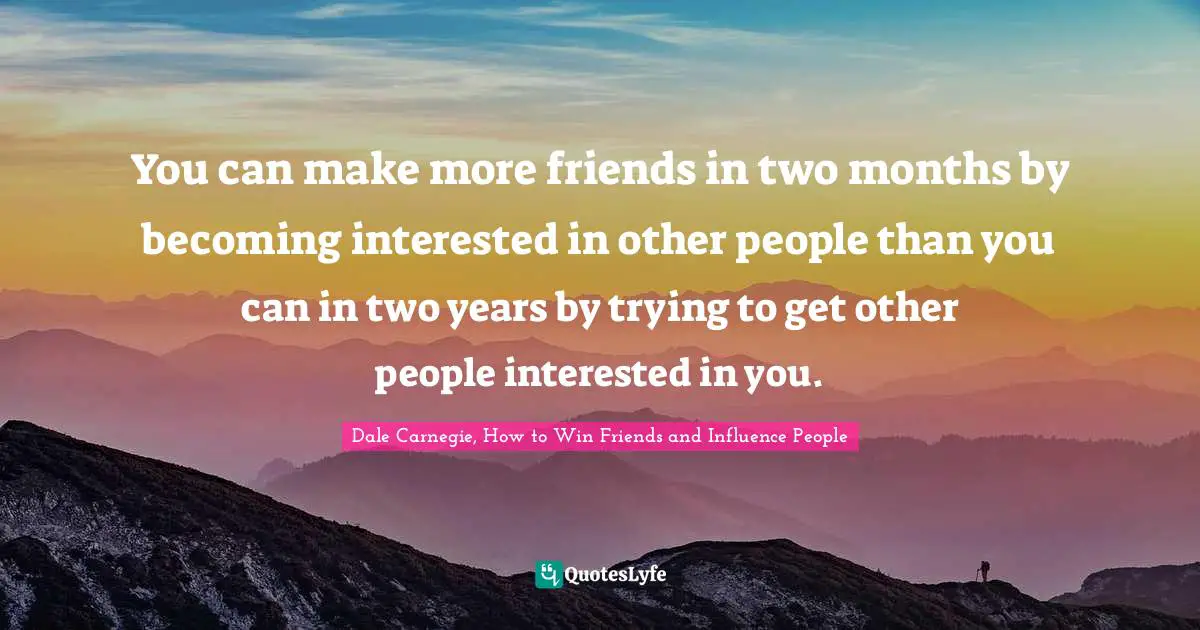 Dale Carnegie, How to Win Friends and Influence People Quotes: You can make more friends in two months by becoming interested in other people than you can in two years by trying to get other people interested in you.