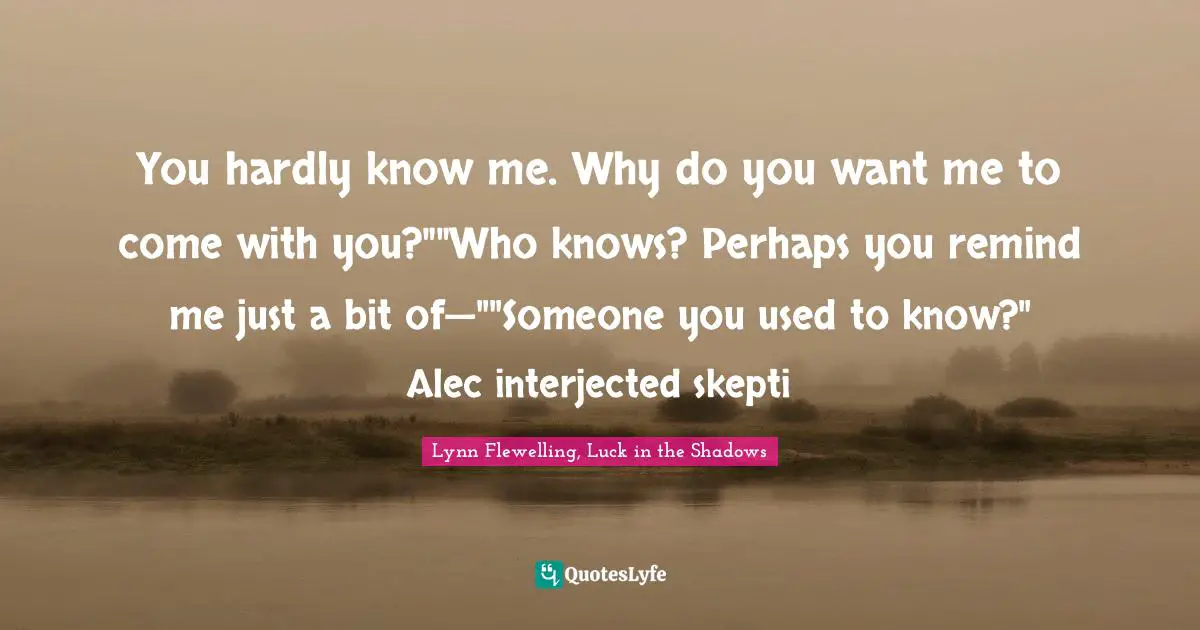 You hardly know me. Why do you want me to come with you?""Who knows? Perhaps you remind me just a bit of—""Someone you used to know?" Alec interjected skepti