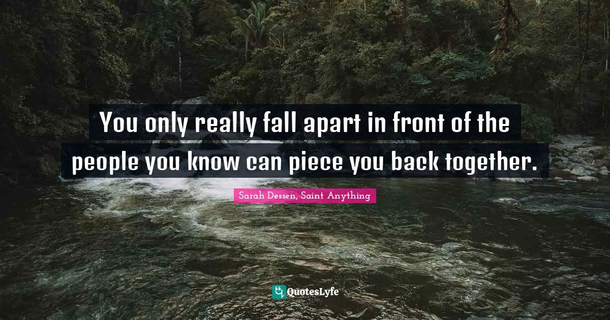 You only really fall apart in front of the people you know can piece you back together.