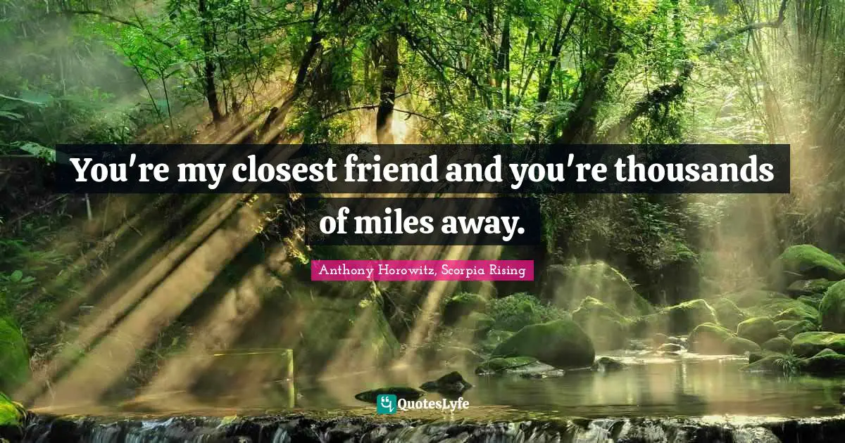 Anthony Horowitz Quotes: "You're my closest friend and you're thousands of miles away."