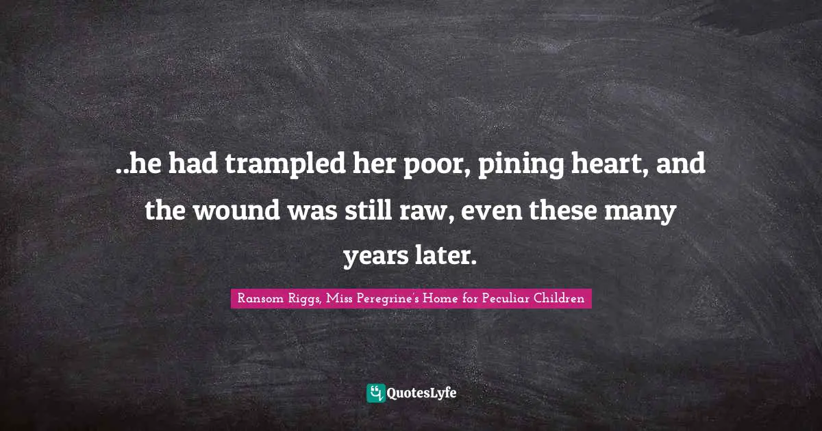 ..he had trampled her poor, pining heart, and the wound was still raw, even these many years later.