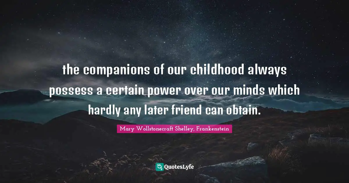 the companions of our childhood always possess a certain power over our minds which hardly any later friend can obtain.