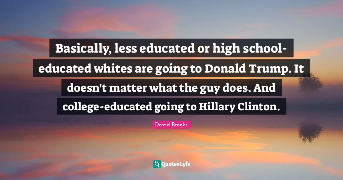 Basically, less educated or high school-educated whites are going to Donald Trump. It doesn't matter what the guy does. And college-educated going to Hillary Clinton.