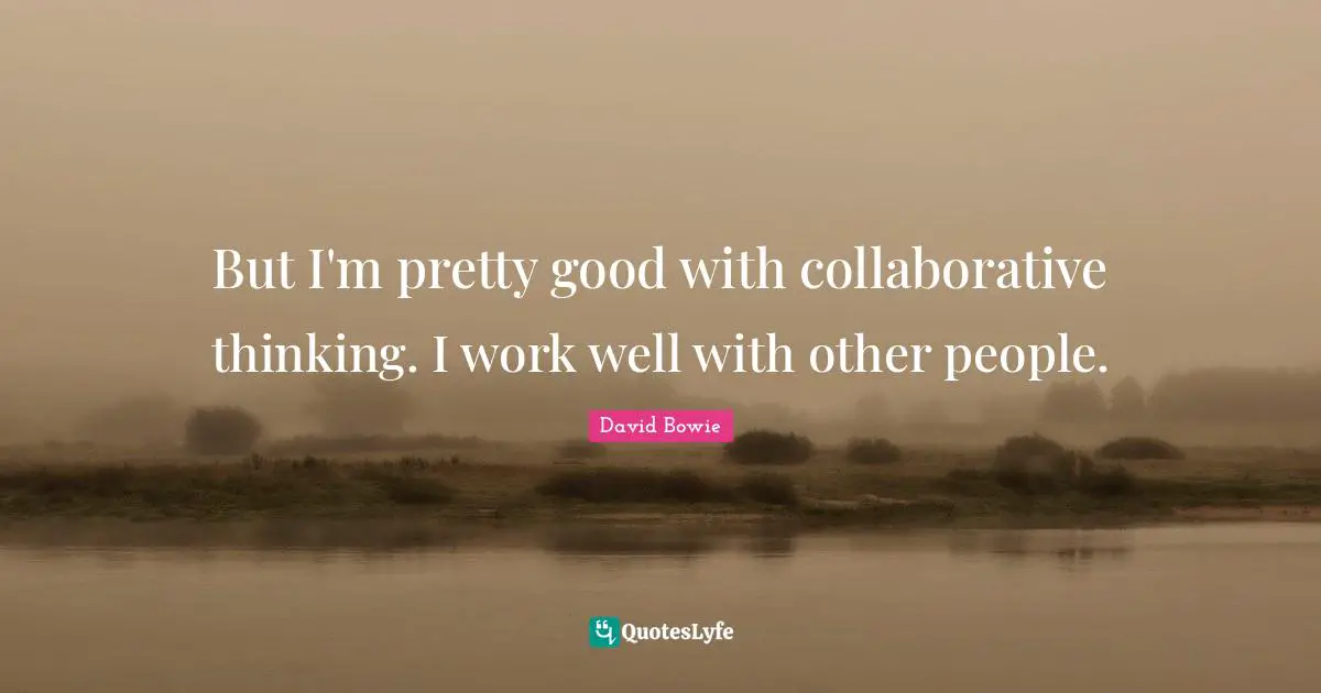 But I'm pretty good with collaborative thinking. I work well with other people.