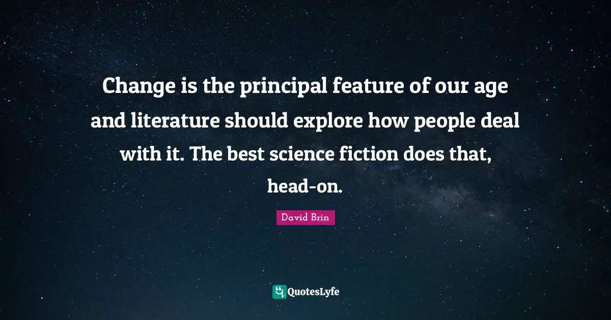 Science Fiction Quotes: "Change is the principal feature of our age and literature should explore how people deal with it. The best science fiction does that, head-on."