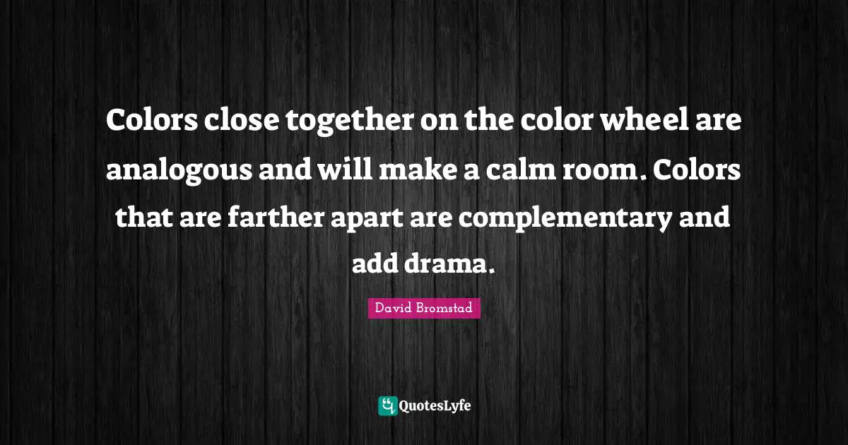 Colors close together on the color wheel are analogous and will make a calm room. Colors that are farther apart are complementary and add drama.