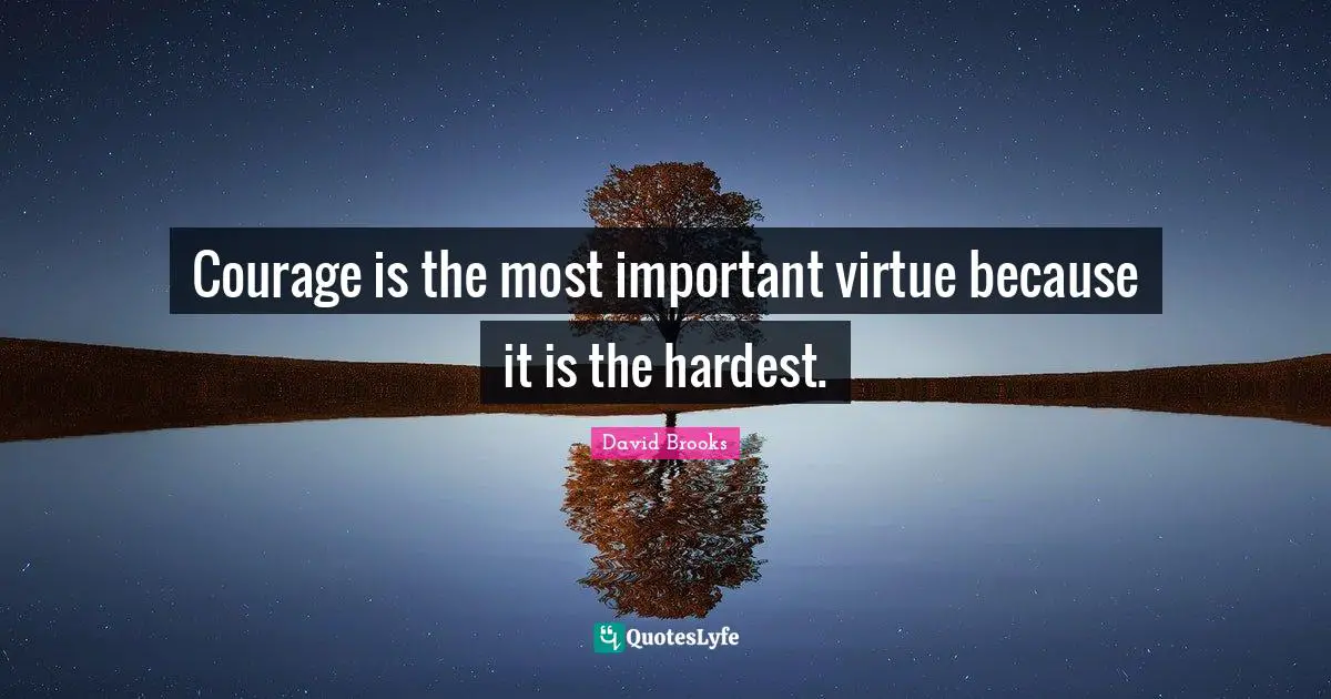 Courage is the most important virtue because it is the hardest.