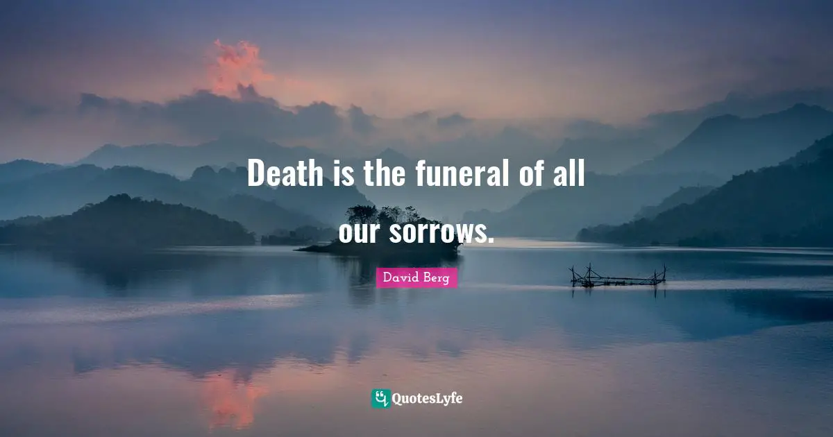 David Berg Quotes: "Death is the funeral of all our sorrows."