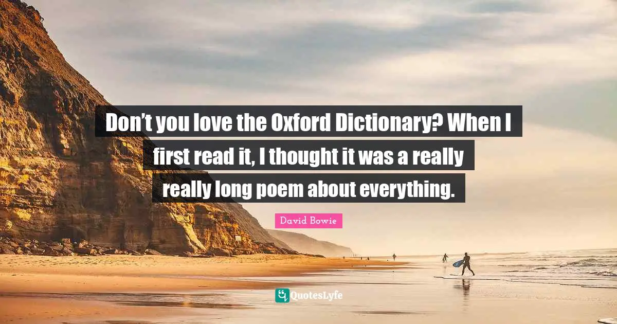 Book Quotes: "Don’t you love the Oxford Dictionary? When I first read it, I thought it was a really really long poem about everything."