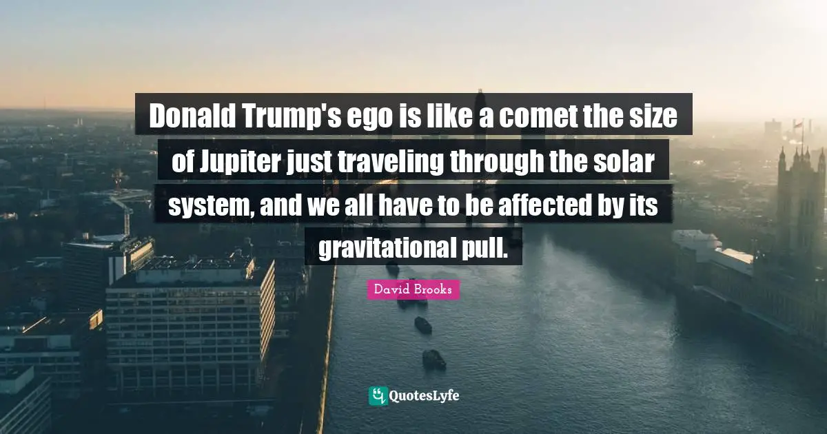 Solar System Quotes: "Donald Trump's ego is like a comet the size of Jupiter just traveling through the solar system, and we all have to be affected by its gravitational pull."