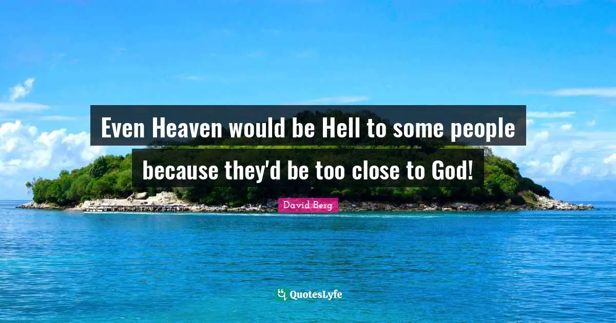 David Berg Quotes: "Even Heaven would be Hell to some people because they'd be too close to God!"
