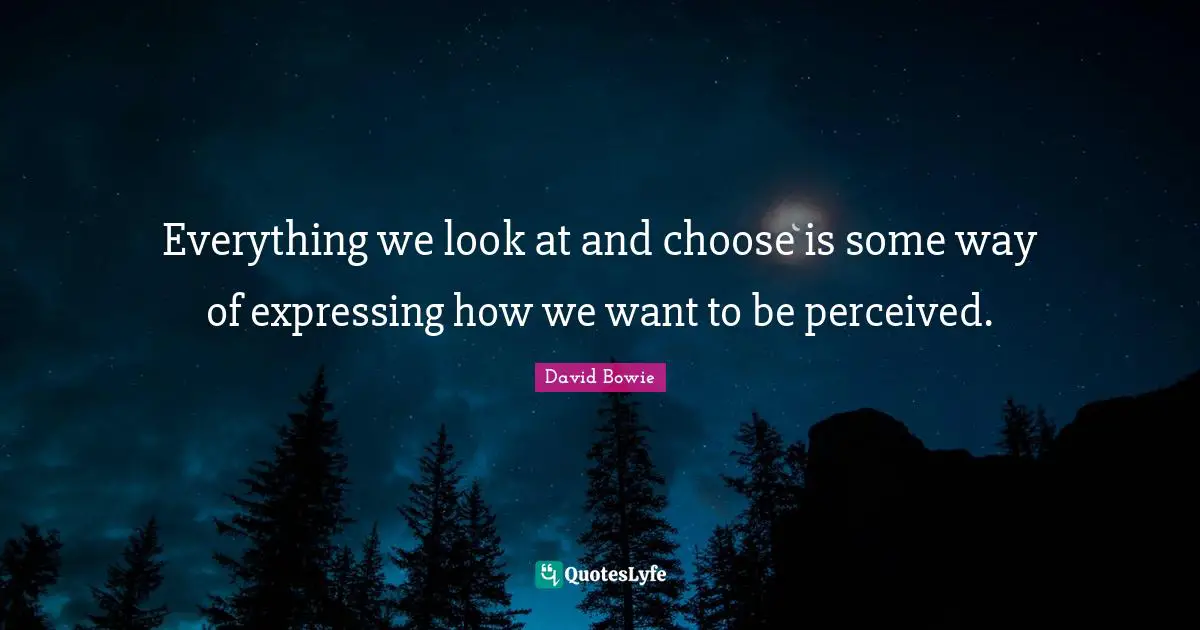 David Bowie Quotes: "Everything we look at and choose is some way of expressing how we want to be perceived."
