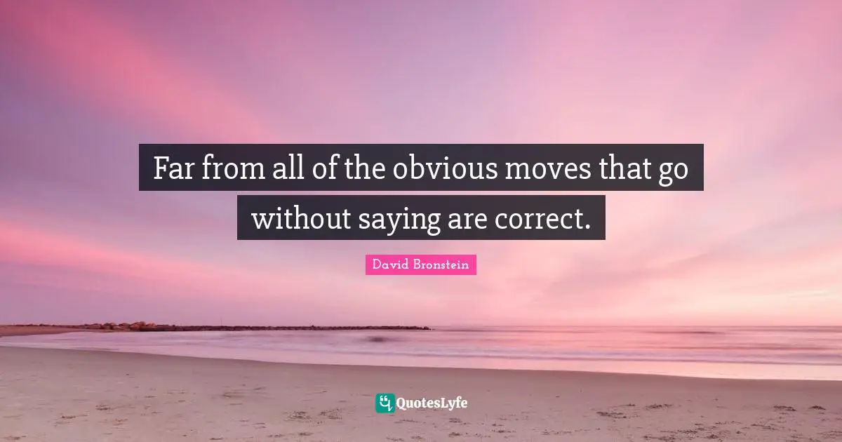 Far from all of the obvious moves that go without saying are correct.