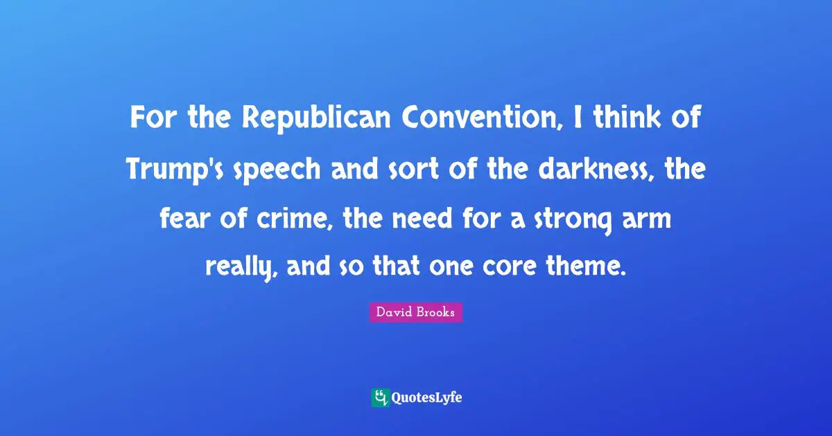 For the Republican Convention, I think of Trump's speech and sort of the darkness, the fear of crime, the need for a strong arm really, and so that one core theme.