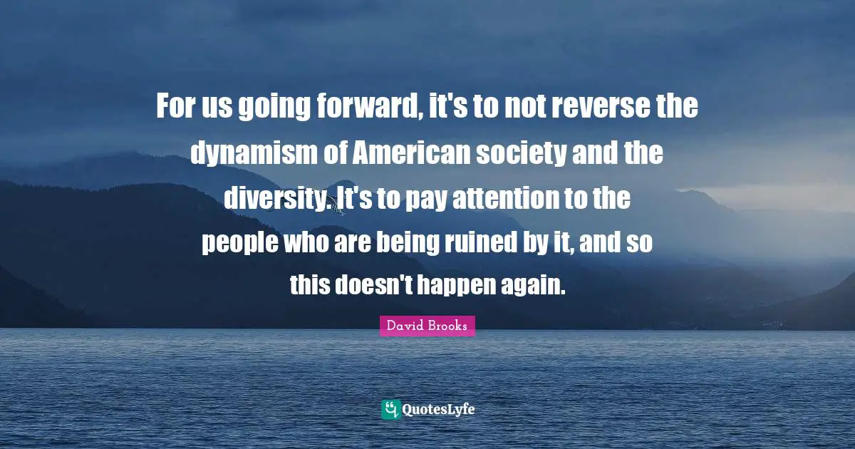 For us going forward, it's to not reverse the dynamism of American society and the diversity. It's to pay attention to the people who are being ruined by it, and so this doesn't happen again.