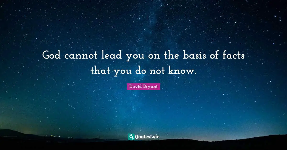 God cannot lead you on the basis of facts that you do not know.