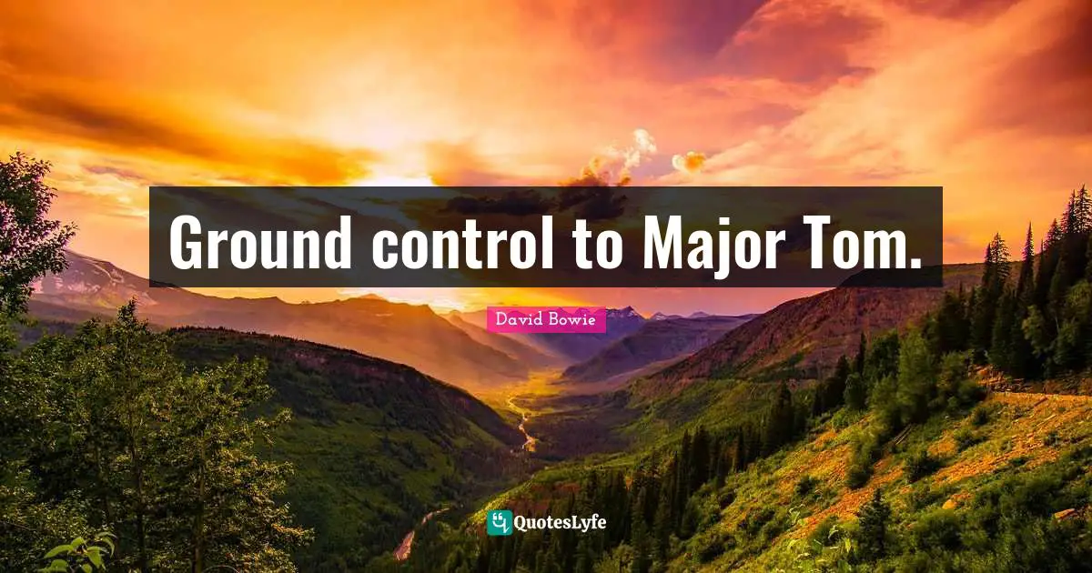 Majors Quotes: "Ground control to Major Tom."