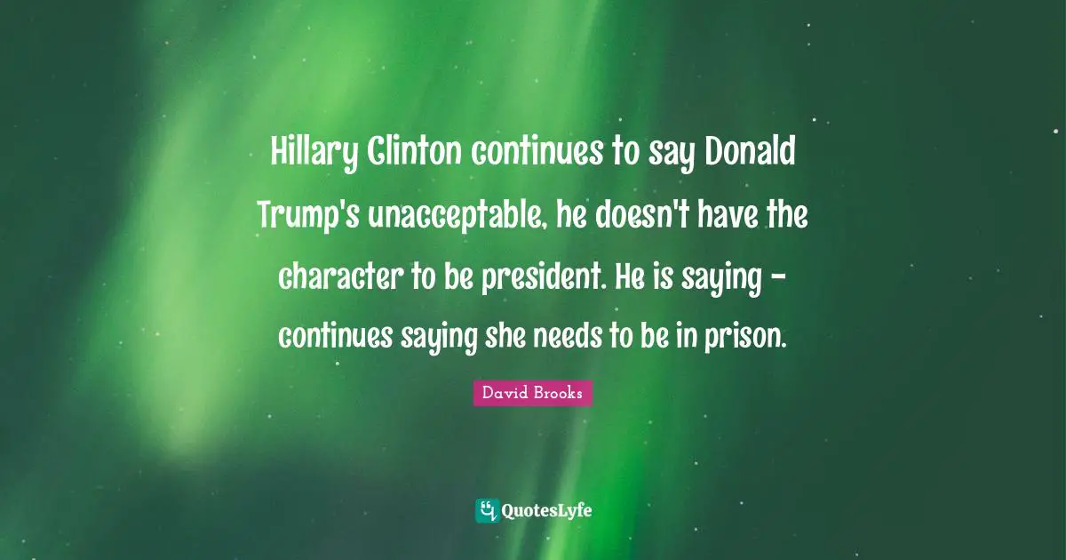 Hillary Clinton continues to say Donald Trump's unacceptable, he doesn't have the character to be president. He is saying - continues saying she needs to be in prison.