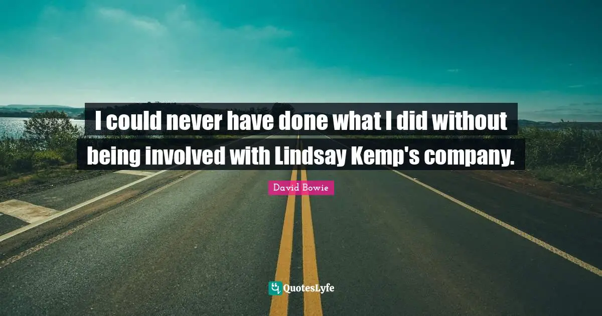 I could never have done what I did without being involved with Lindsay Kemp's company.