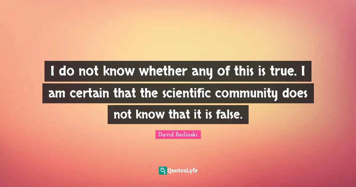 I do not know whether any of this is true. I am certain that the scientific community does not know that it is false.