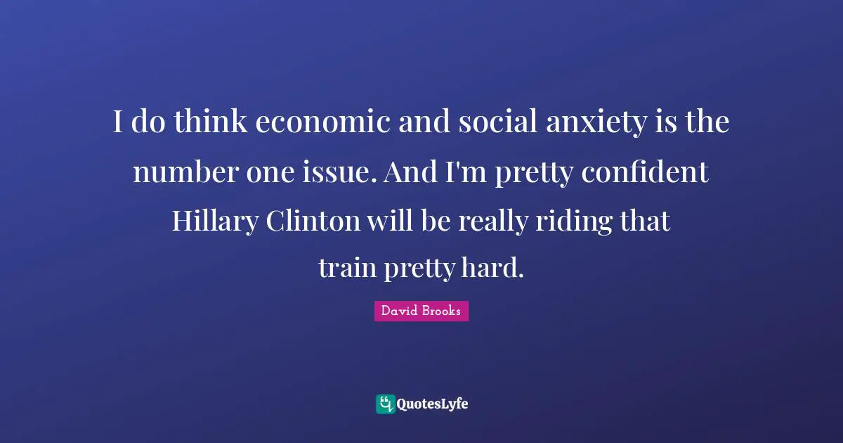I do think economic and social anxiety is the number one issue. And I'm pretty confident Hillary Clinton will be really riding that train pretty hard.