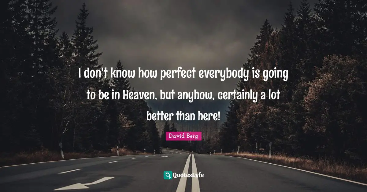 David Berg Quotes: "I don't know how perfect everybody is going to be in Heaven, but anyhow, certainly a lot better than here!"