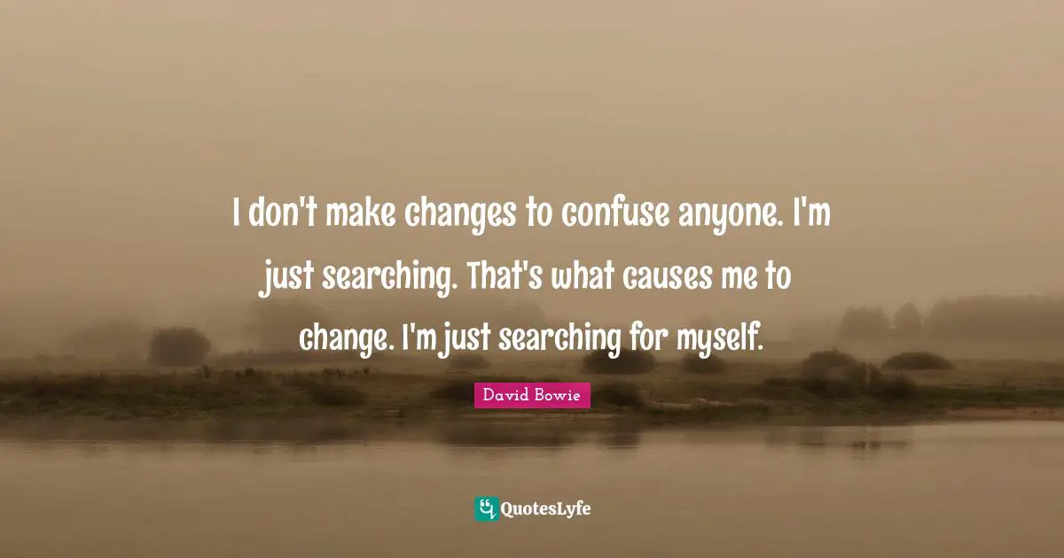 David Bowie Quotes: "I don't make changes to confuse anyone. I'm just searching. That's what causes me to change. I'm just searching for myself."