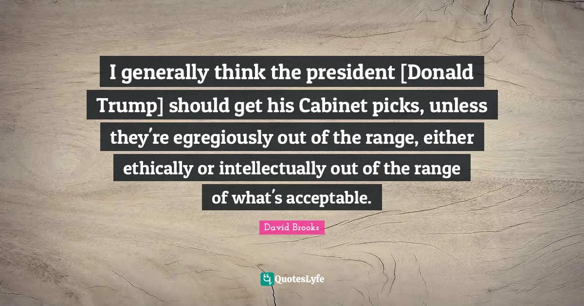 I generally think the president [Donald Trump] should get his Cabinet picks, unless they're egregiously out of the range, either ethically or intellectually out of the range of what's acceptable.