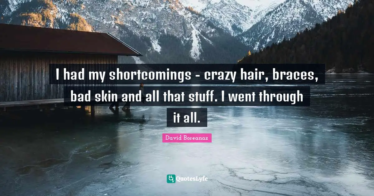 Braces Quotes: "I had my shortcomings - crazy hair, braces, bad skin and all that stuff. I went through it all."