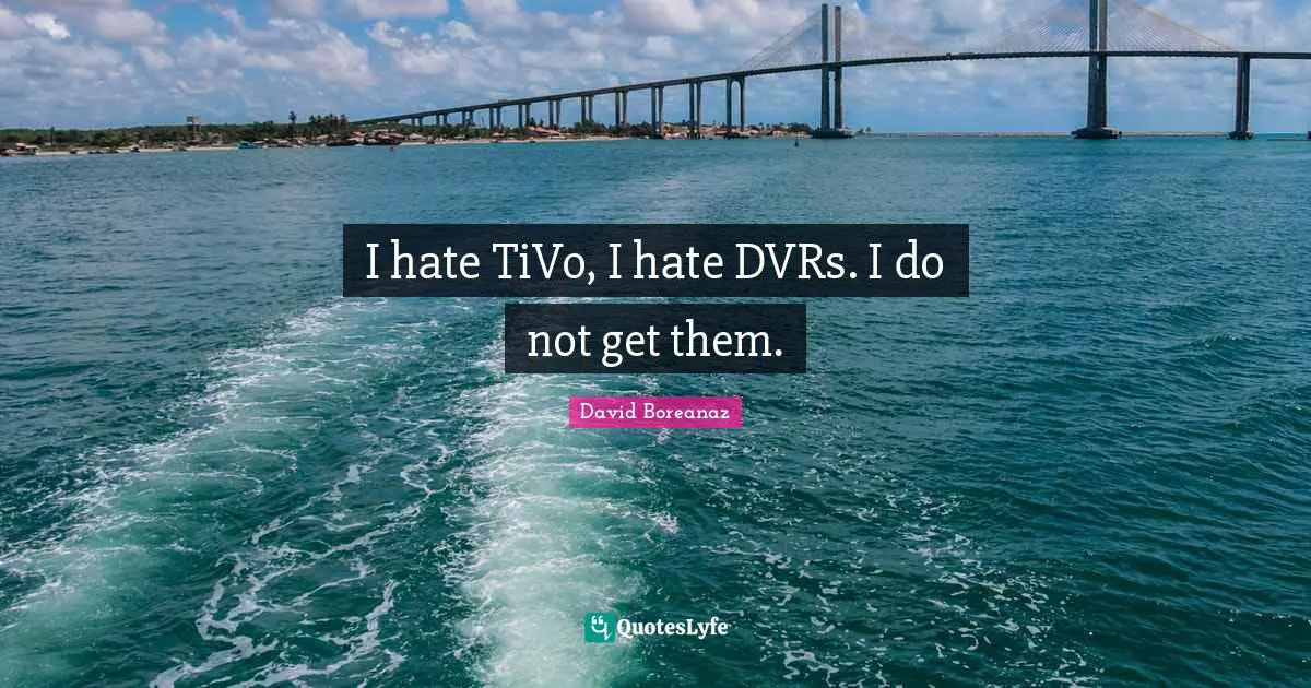 I hate TiVo, I hate DVRs. I do not get them.