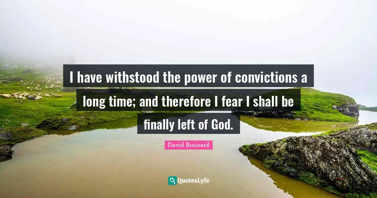 I have withstood the power of convictions a long time; and therefore I fear I shall be finally left of God.