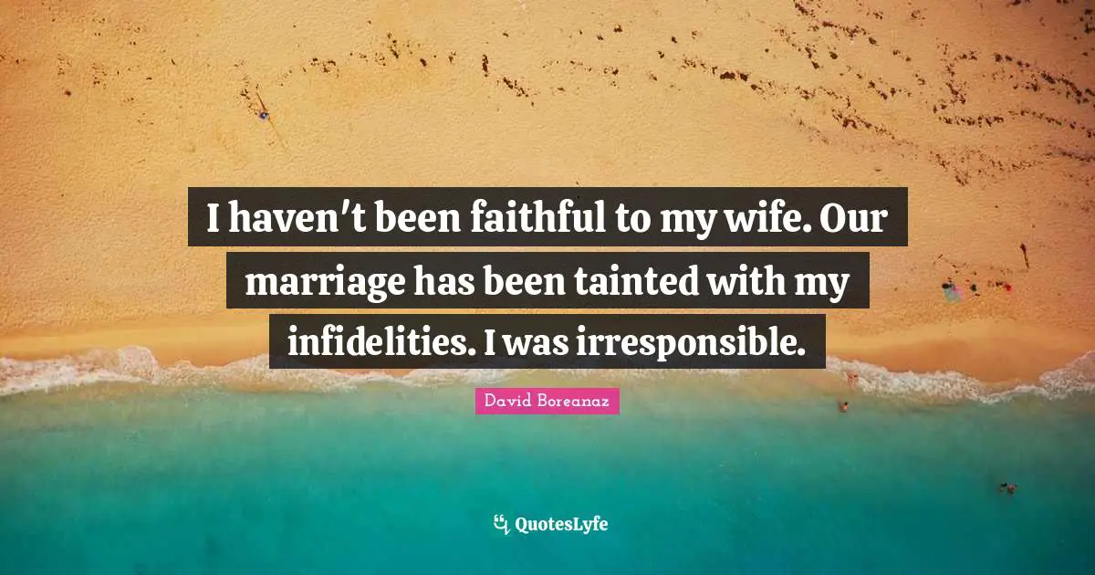Tainted Quotes: "I haven't been faithful to my wife. Our marriage has been tainted with my infidelities. I was irresponsible."