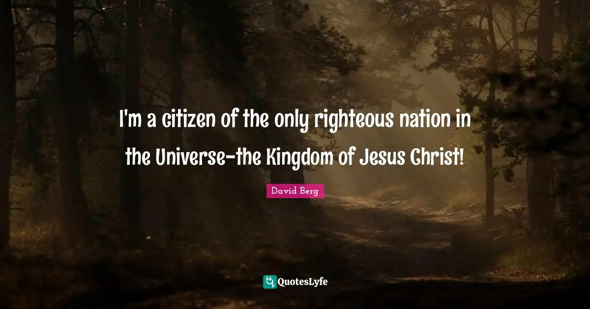 I'm a citizen of the only righteous nation in the Universe-the Kingdom of Jesus Christ!