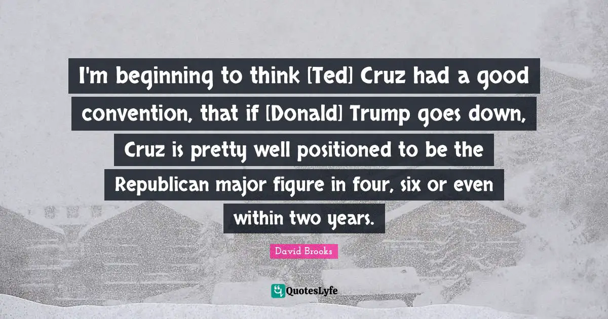 I'm beginning to think [Ted] Cruz had a good convention, that if [Donald] Trump goes down, Cruz is pretty well positioned to be the Republican major figure in four, six or even within two years.