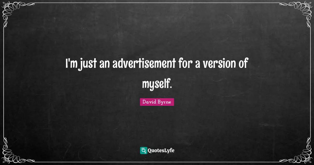 I'm just an advertisement for a version of myself.