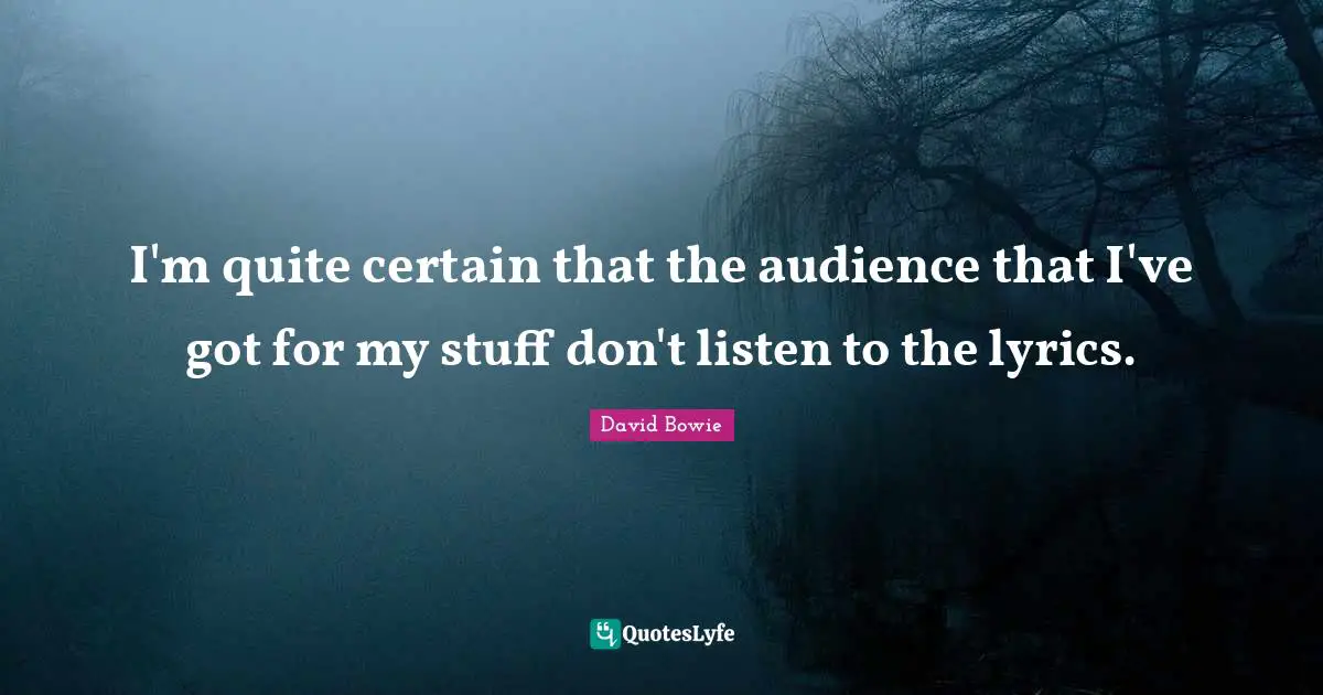 I'm quite certain that the audience that I've got for my stuff don't listen to the lyrics.