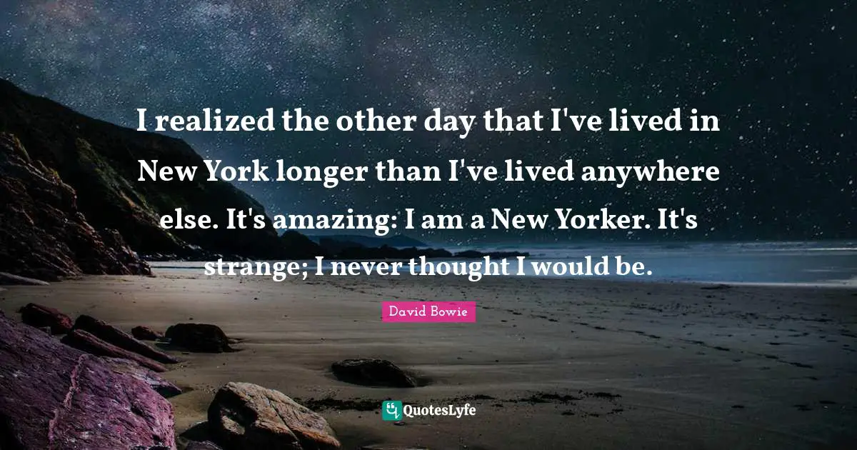 I realized the other day that I've lived in New York longer than I've lived anywhere else. It's amazing: I am a New Yorker. It's strange; I never thought I would be.