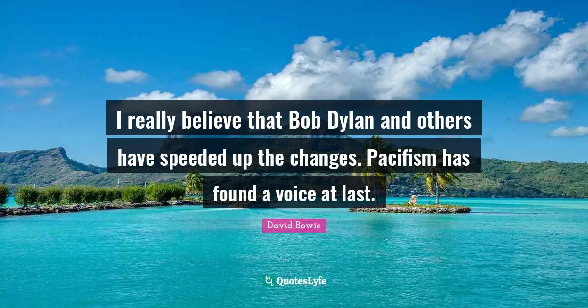Pacifism Quotes: "I really believe that Bob Dylan and others have speeded up the changes. Pacifism has found a voice at last."