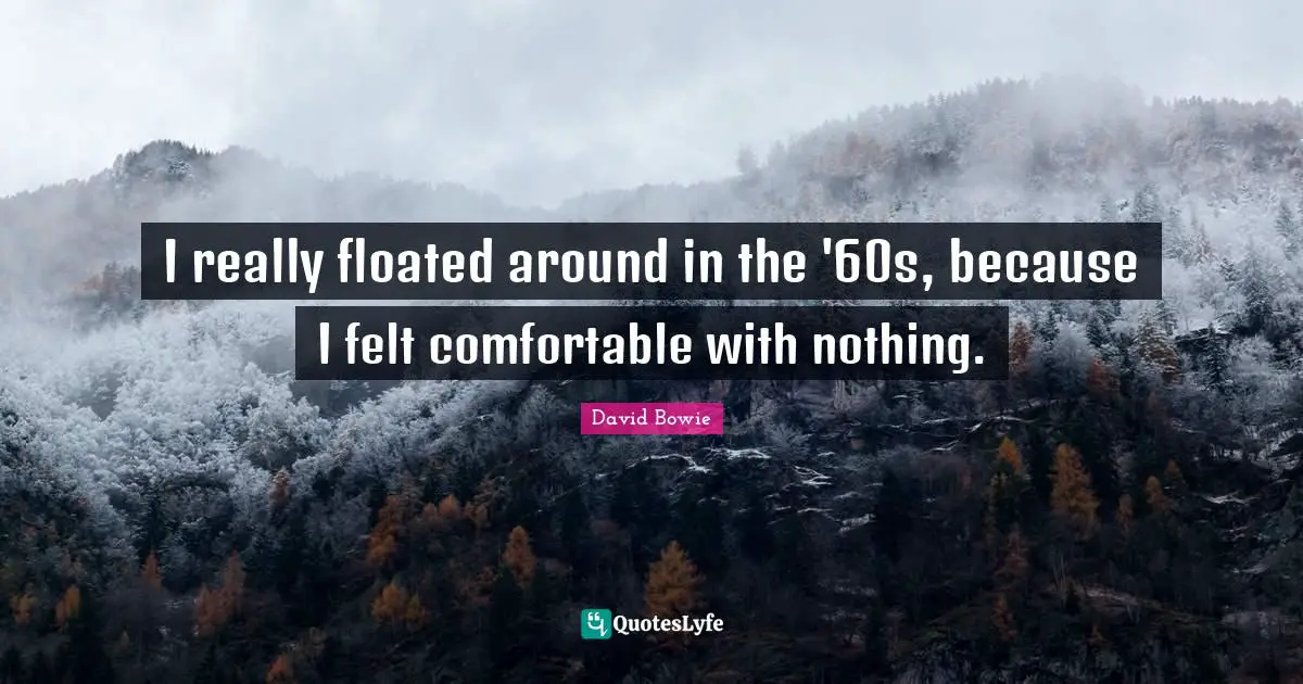 I really floated around in the '60s, because I felt comfortable with nothing.