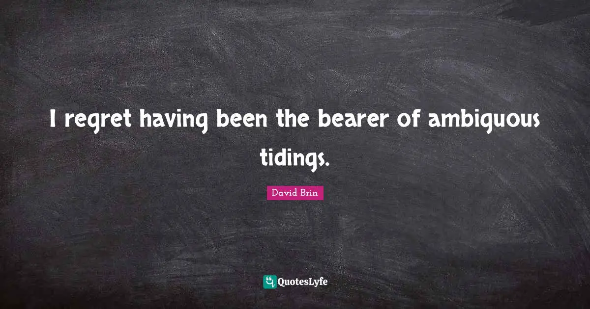 David Brin Quotes: "I regret having been the bearer of ambiguous tidings."