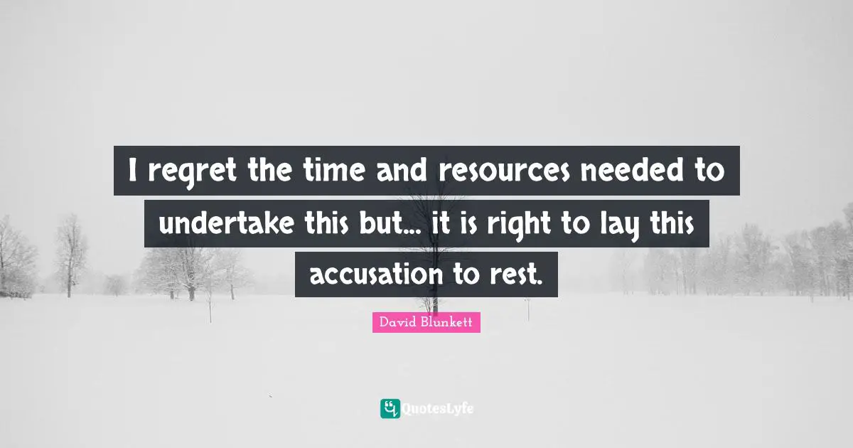 Accusation Quotes: "I regret the time and resources needed to undertake this but... it is right to lay this accusation to rest."