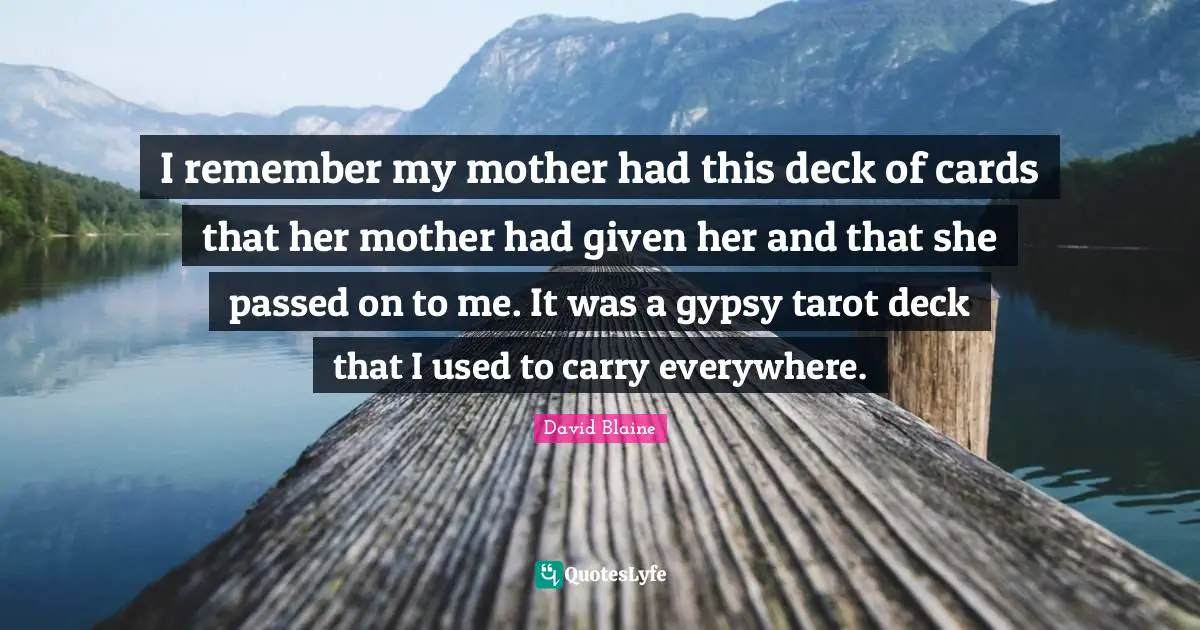 Gypsy Quotes: "I remember my mother had this deck of cards that her mother had given her and that she passed on to me. It was a gypsy tarot deck that I used to carry everywhere."