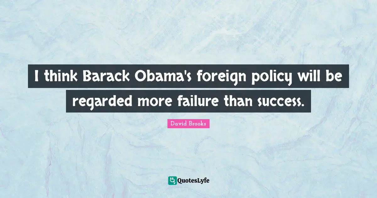 I think Barack Obama's foreign policy will be regarded more failure than success.