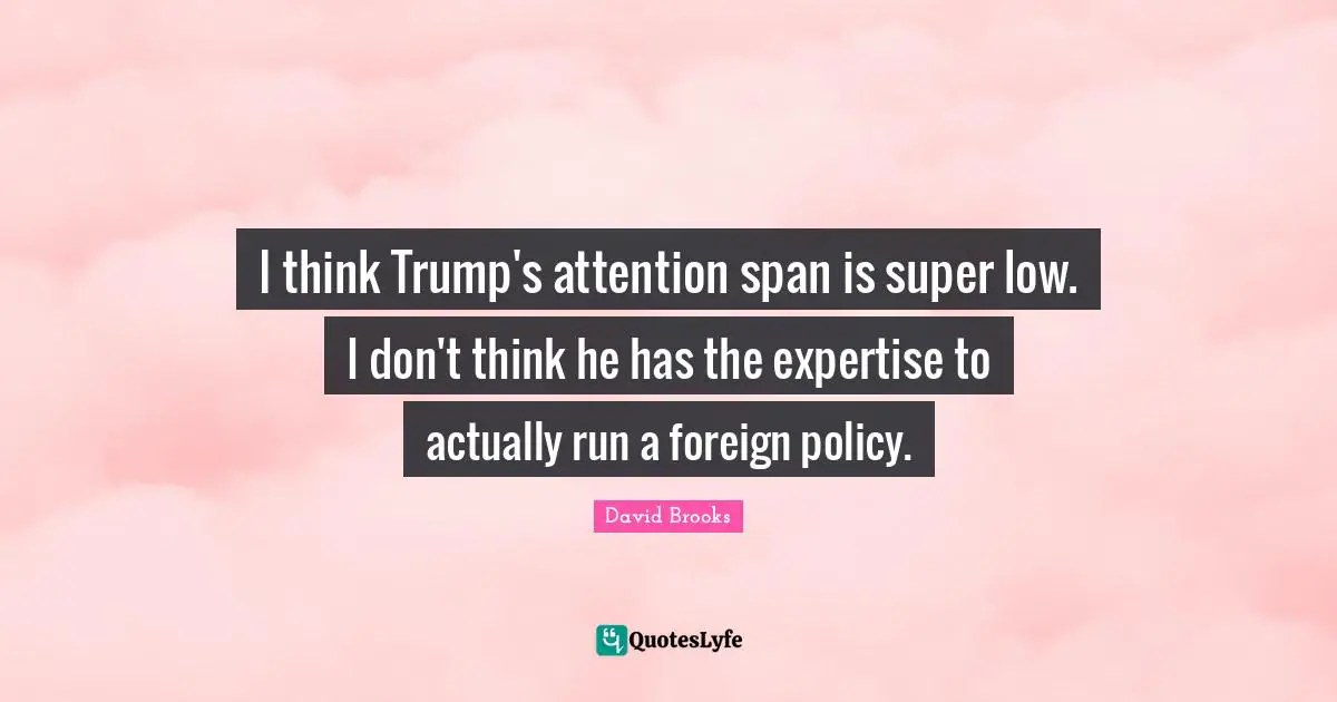Attention Span Quotes: "I think Trump's attention span is super low. I don't think he has the expertise to actually run a foreign policy."