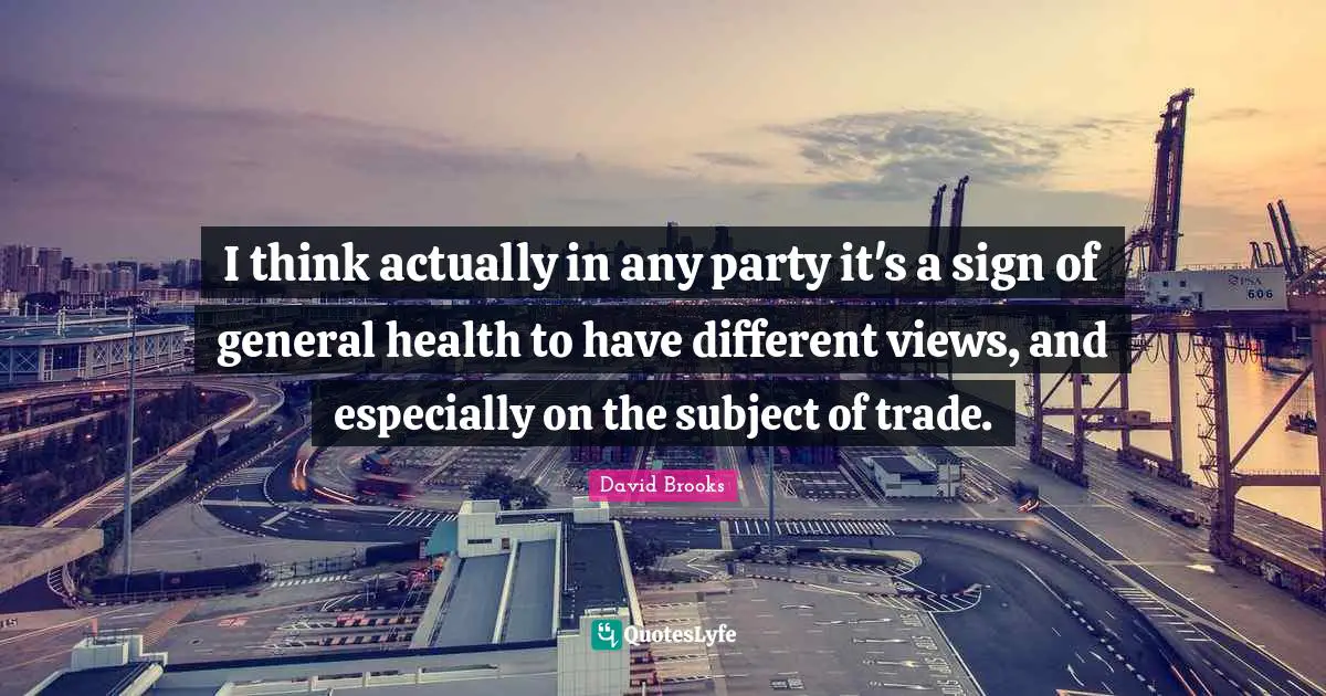 I think actually in any party it's a sign of general health to have different views, and especially on the subject of trade.