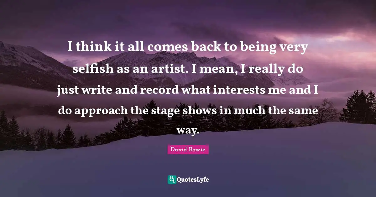 I think it all comes back to being very selfish as an artist. I mean, I really do just write and record what interests me and I do approach the stage shows in much the same way.