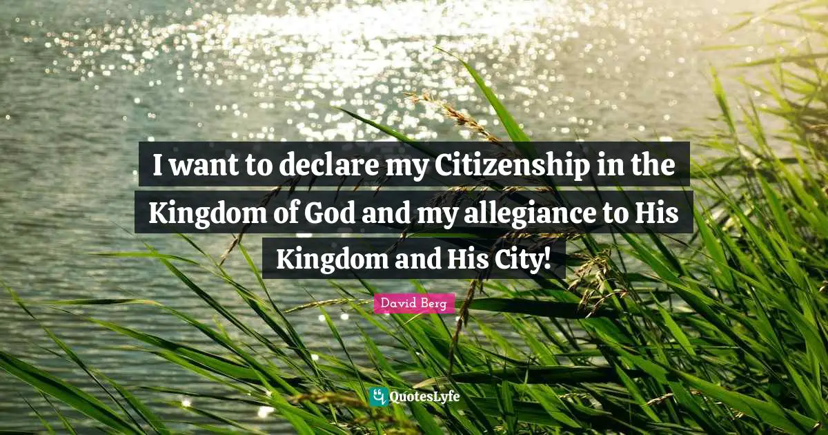 David Berg Quotes: "I want to declare my Citizenship in the Kingdom of God and my allegiance to His Kingdom and His City!"